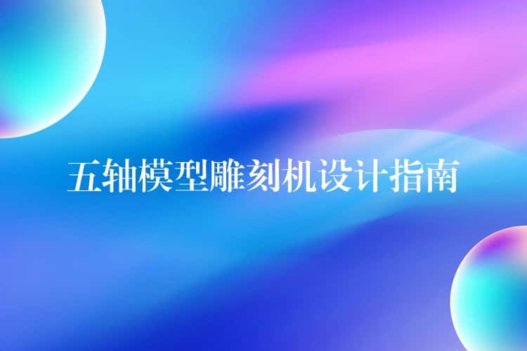 五轴模型雕刻机设计指南 五轴模型雕刻机设计指南
